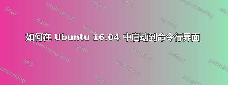 如何在 Ubuntu 16.04 中启动到命令行界面