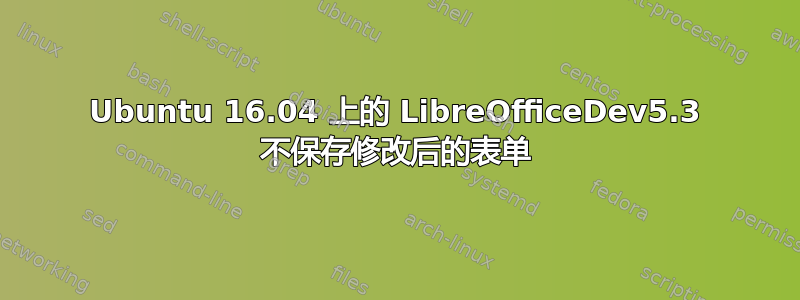 Ubuntu 16.04 上的 LibreOfficeDev5.3 不保存修改后的表单