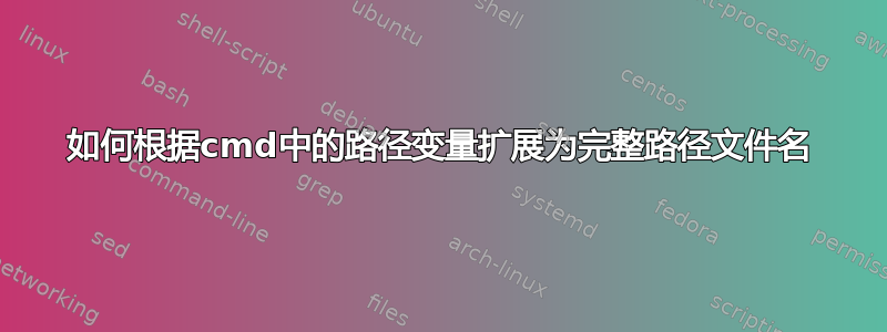 如何根据cmd中的路径变量扩展为完整路径文件名