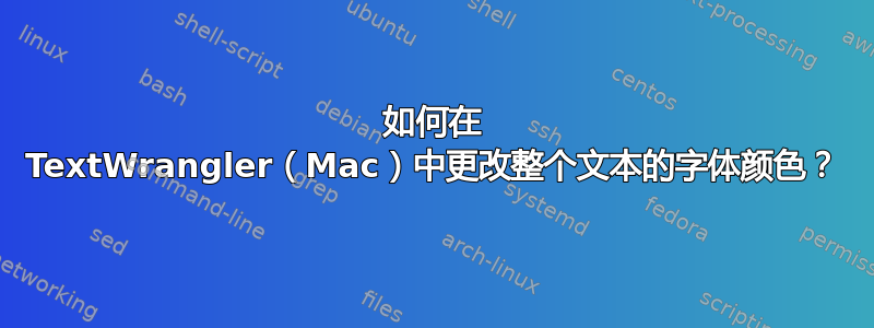 如何在 TextWrangler（Mac）中更改整个文本的字体颜色？