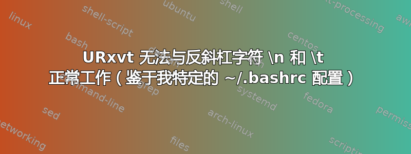 URxvt 无法与反斜杠字符 \n 和 \t 正常工作（鉴于我特定的 ~/.bashrc 配置）