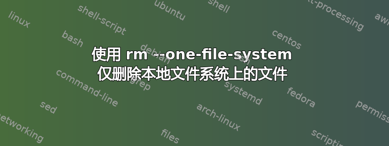 使用 rm --one-file-system 仅删除本地文件系统上的文件