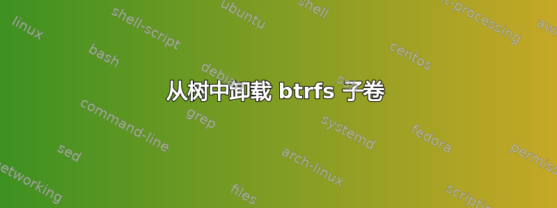 从树中卸载 btrfs 子卷