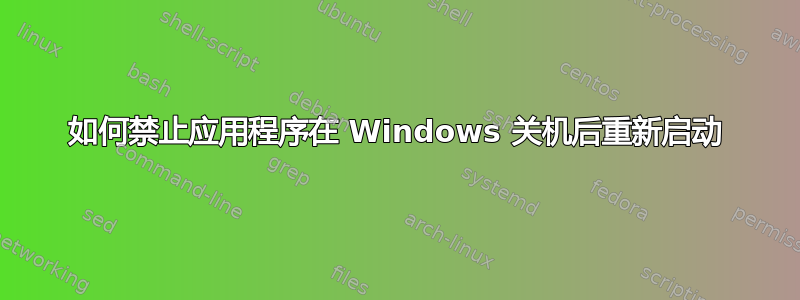 如何禁止应用程序在 Windows 关机后重新启动