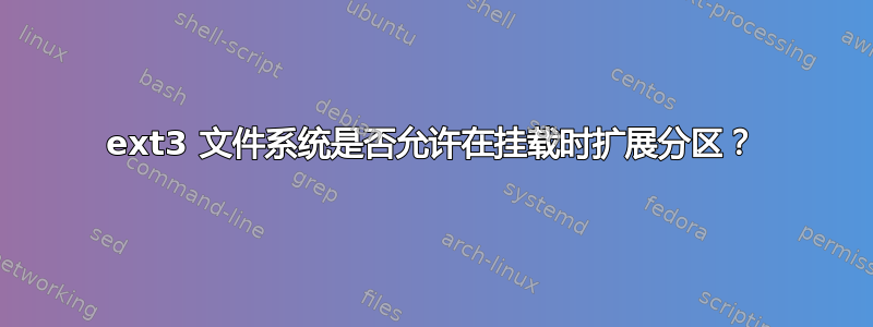 ext3 文件系统是否允许在挂载时扩展分区？