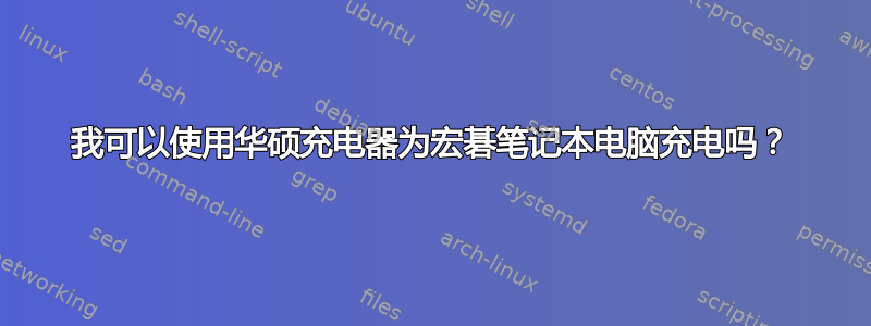 我可以使用华硕充电器为宏碁笔记本电脑充电吗？