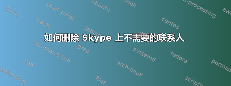 如何删除 Skype 上不需要的联系人