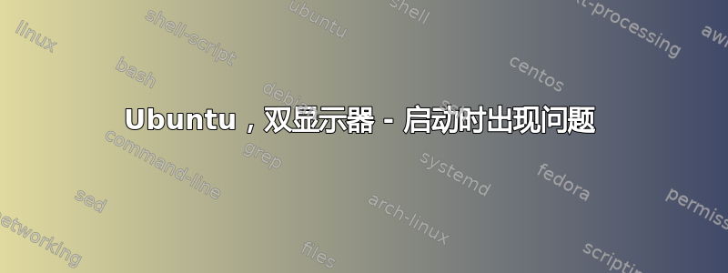 Ubuntu，双显示器 - 启动时出现问题