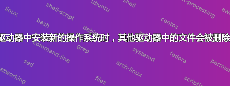 当在驱动器中安装新的操作系统时，其他驱动器中的文件会被删除吗？