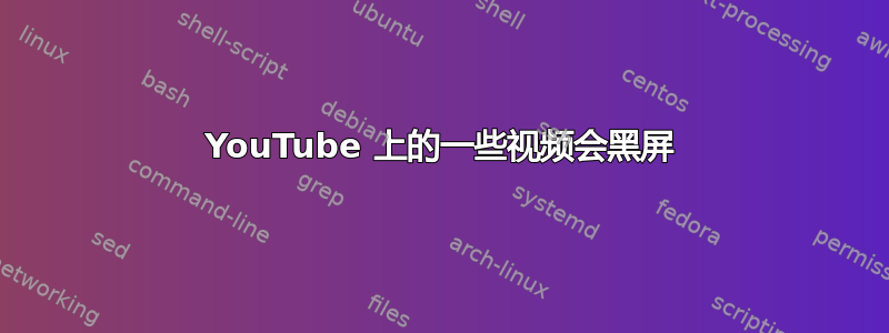 YouTube 上的一些视频会黑屏