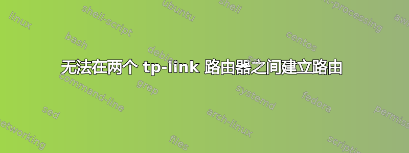 无法在两个 tp-link 路由器之间建立路由