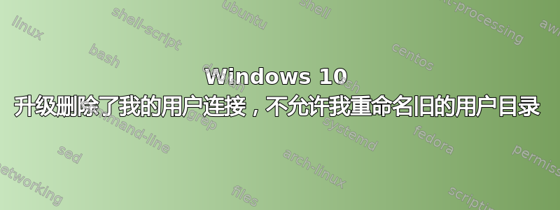 Windows 10 升级删除了我的用户连接，不允许我重命名旧的用户目录