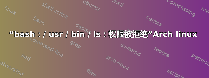 “bash：/ usr / bin / ls：权限被拒绝”Arch linux