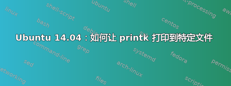 Ubuntu 14.04：如何让 printk 打印到特定文件