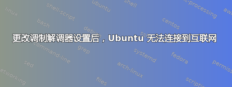 更改调制解调器设置后，Ubuntu 无法连接到互联网