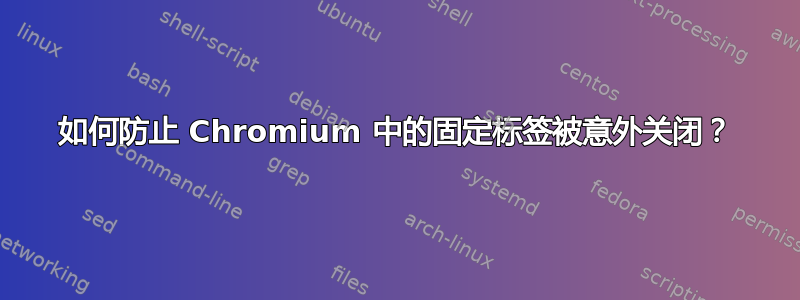 如何防止 Chromium 中的固定标签被意外关闭？