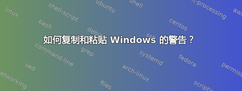 如何复制和粘贴 Windows 的警告？