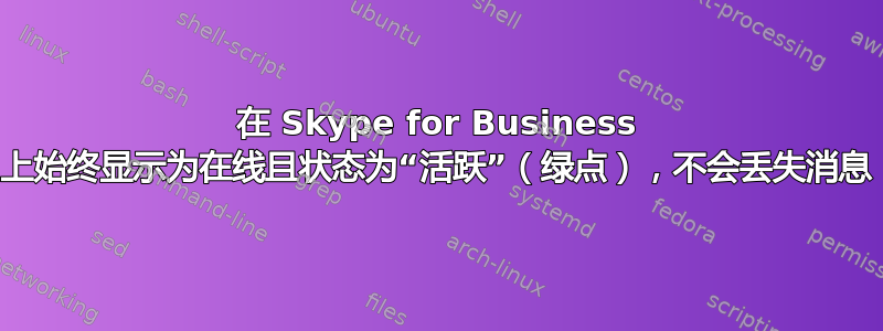 在 Skype for Business 上始终显示为在线且状态为“活跃”（绿点），不会丢失消息