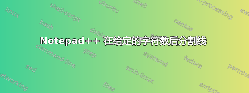 Notepad++ 在给定的字符数后分割线