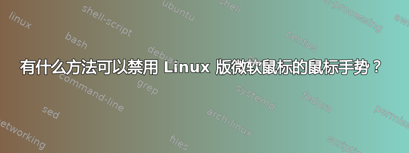 有什么方法可以禁用 Linux 版微软鼠标的鼠标手势？