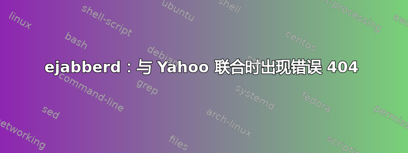 ejabberd：与 Yahoo 联合时出现错误 404