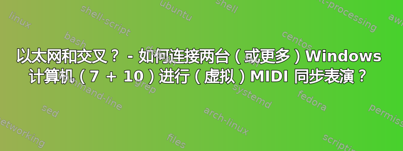 以太网和交叉？ - 如何连接两台（或更多）Windows 计算机（7 + 10）进行（虚拟）MIDI 同步表演？