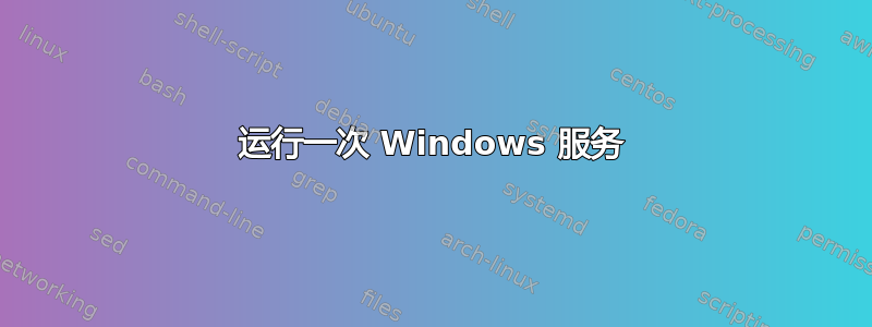 运行一次 Windows 服务