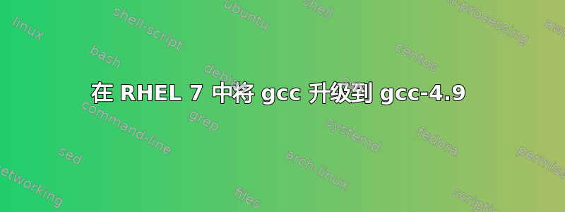 在 RHEL 7 中将 gcc 升级到 gcc-4.9