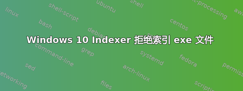 Windows 10 Indexer 拒绝索引 exe 文件