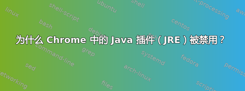 为什么 Chrome 中的 Java 插件（JRE）被禁用？