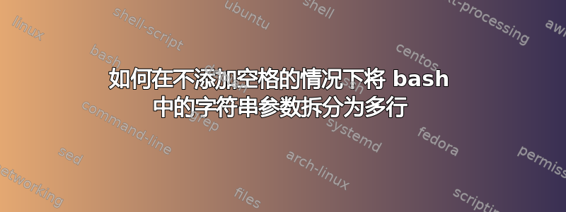 如何在不添加空格的情况下将 bash 中的字符串参数拆分为多行