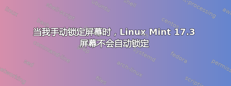 当我手动锁定屏幕时，Linux Mint 17.3 屏幕不会自动锁定