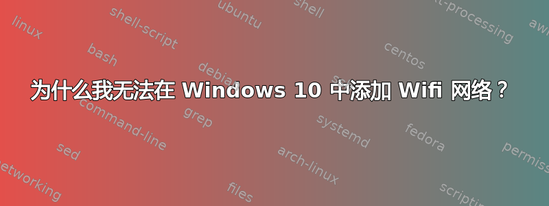 为什么我无法在 Windows 10 中添加 Wifi 网络？