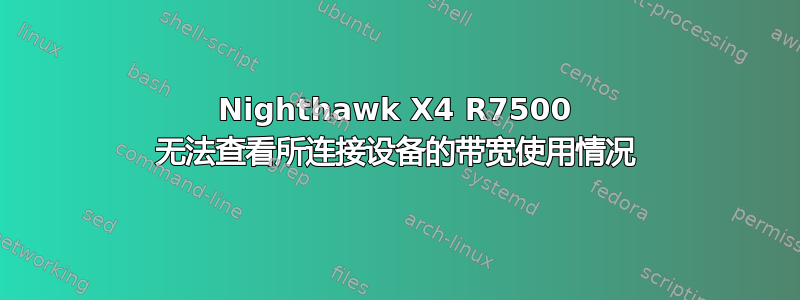 Nighthawk X4 R7500 无法查看所连接设备的带宽使用情况