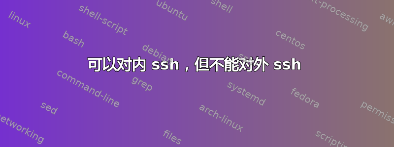 可以对内 ssh，但不能对外 ssh