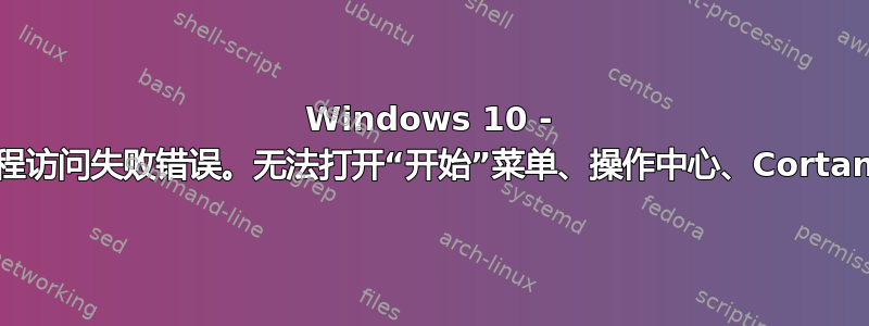 Windows 10 - 远程访问失败错误。无法打开“开始”菜单、操作中心、Cortana