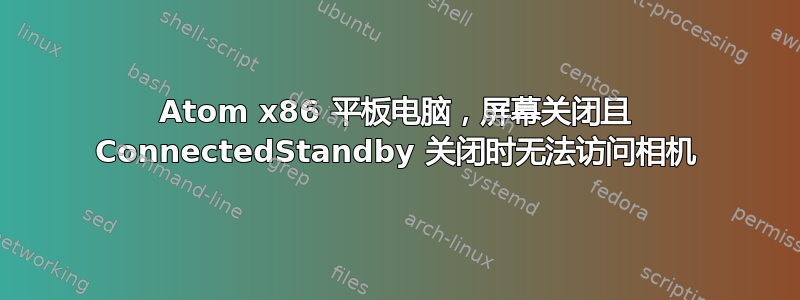 Atom x86 平板电脑，屏幕关闭且 ConnectedStandby 关闭时无法访问相机