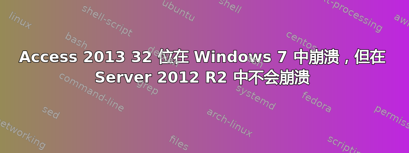 Access 2013 32 位在 Windows 7 中崩溃，但在 Server 2012 R2 中不会崩溃