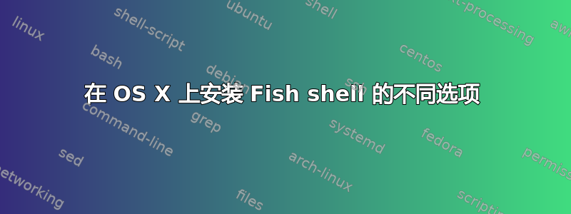 在 OS X 上安装 Fish shell 的不同选项