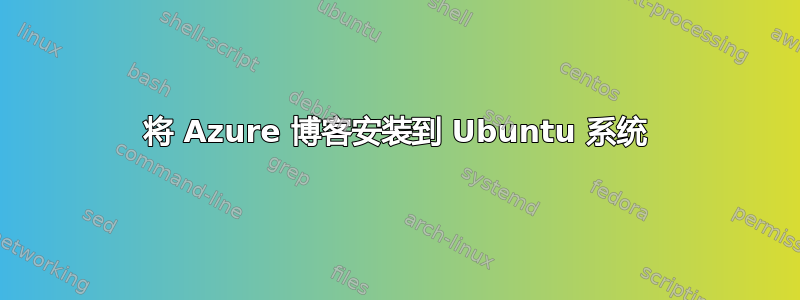 将 Azure 博客安装到 Ubuntu 系统