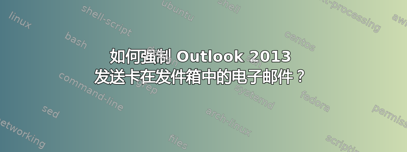 如何强制 Outlook 2013 发送卡在发件箱中的电子邮件？