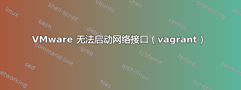 VMware 无法启动网络接口（vagrant）