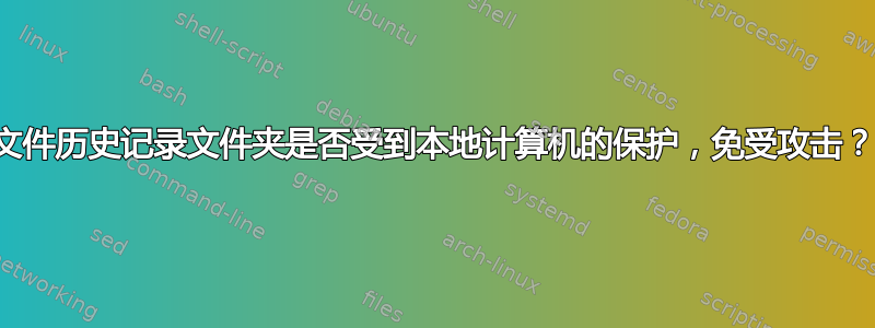 文件历史记录文件夹是否受到本地计算机的保护，免受攻击？