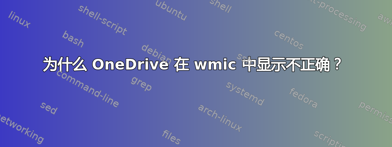 为什么 OneDrive 在 wmic 中显示不正确？