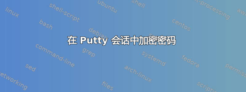 在 Putty 会话中加密密码