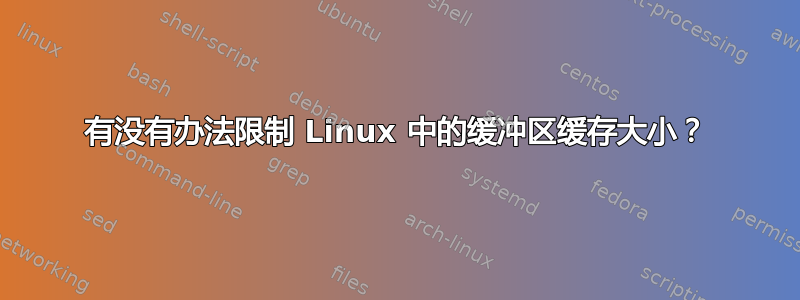 有没有办法限制 Linux 中的缓冲区缓存大小？