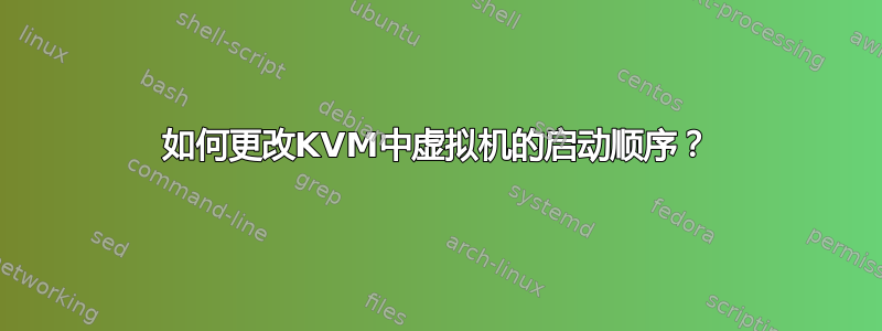 如何更改KVM中虚拟机的启动顺序？