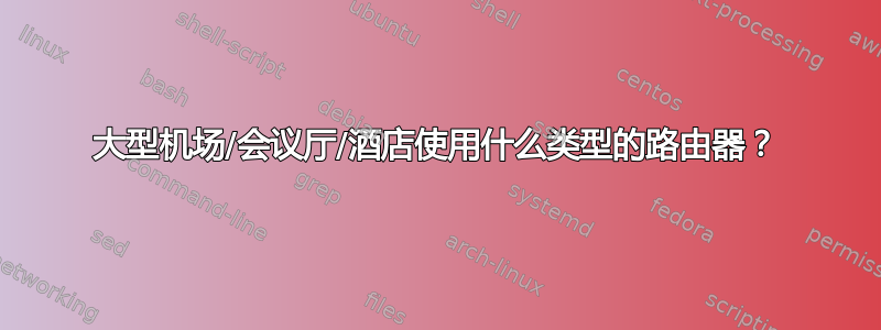 大型机场/会议厅/酒店使用什么类型的路由器？