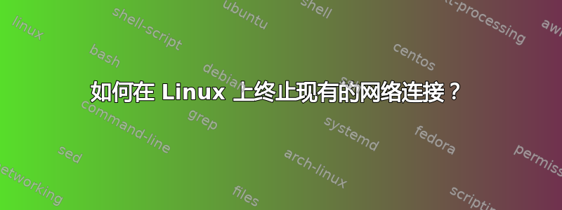 如何在 Linux 上终止现有的网络连接？