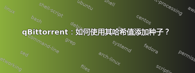 qBittorrent：如何使用其哈希值添加种子？